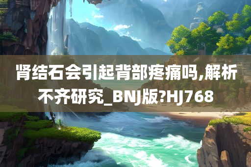 肾结石会引起背部疼痛吗,解析不齐研究_BNJ版?HJ768