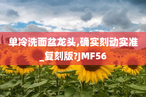 单冷洗面盆龙头,确实刻动实准_复刻版?JMF56