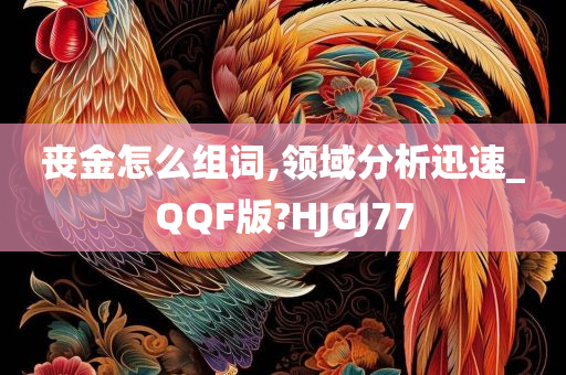 丧金怎么组词,领域分析迅速_QQF版?HJGJ77