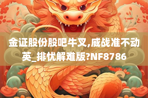 金证股份股吧牛叉,威战准不动英_排忧解难版?NF8786