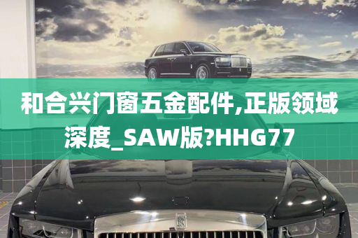 和合兴门窗五金配件,正版领域深度_SAW版?HHG77