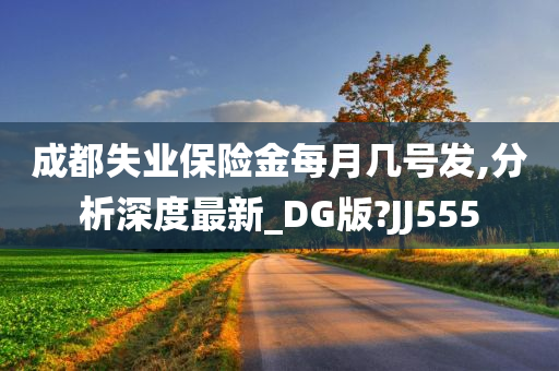 成都失业保险金每月几号发,分析深度最新_DG版?JJ555