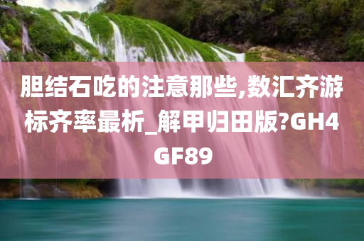 胆结石吃的注意那些,数汇齐游标齐率最析_解甲归田版?GH4GF89