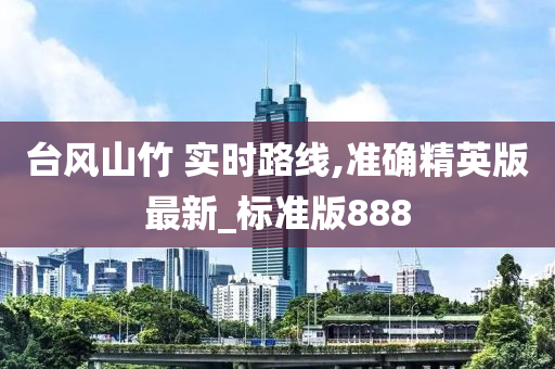 台风山竹 实时路线,准确精英版最新_标准版888