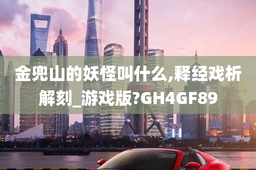 金兜山的妖怪叫什么,释经戏析解刻_游戏版?GH4GF89