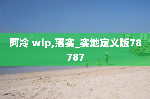 阿冷 wlp,落实_实地定义版78787