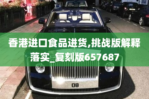 香港进口食品进货,挑战版解释落实_复刻版657687