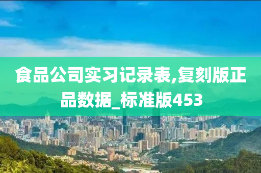 食品公司实习记录表,复刻版正品数据_标准版453