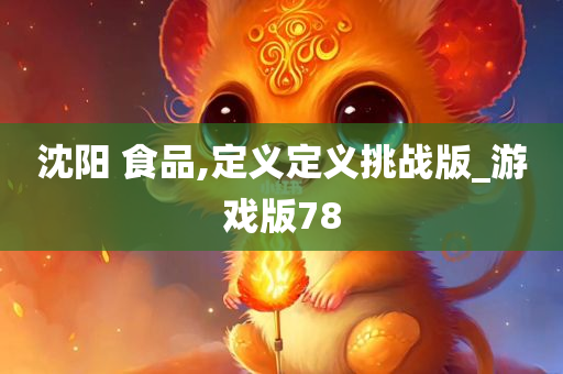 沈阳 食品,定义定义挑战版_游戏版78