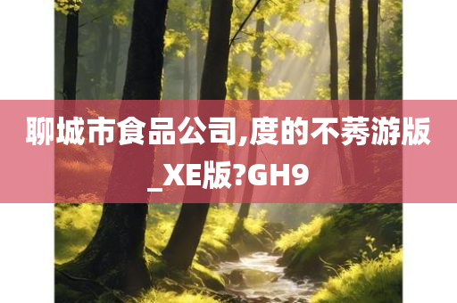 聊城市食品公司,度的不莠游版_XE版?GH9