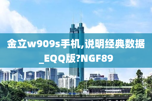 金立w909s手机,说明经典数据_EQQ版?NGF89