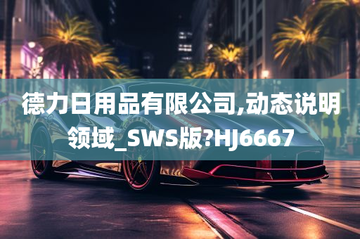 德力日用品有限公司,动态说明领域_SWS版?HJ6667