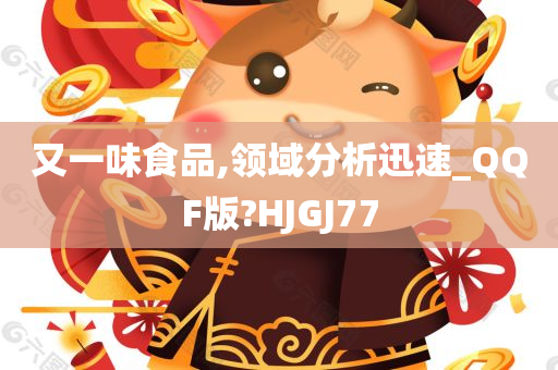 又一味食品,领域分析迅速_QQF版?HJGJ77