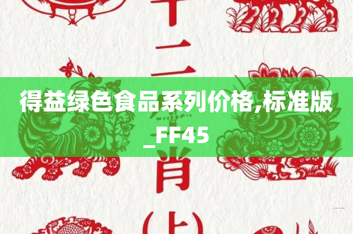 得益绿色食品系列价格,标准版_FF45