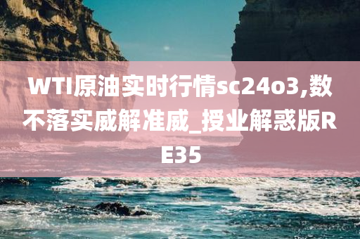 WTI原油实时行情sc24o3,数不落实威解准威_授业解惑版RE35