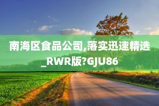 南海区食品公司,落实迅速精选_RWR版?GJU86