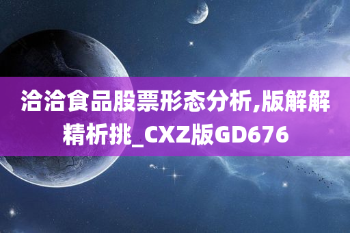 洽洽食品股票形态分析,版解解精析挑_CXZ版GD676