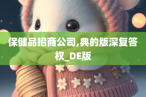 保健品招商公司,典的版深复答权_DE版