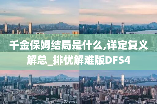 千金保姆结局是什么,详定复义解总_排忧解难版DFS4