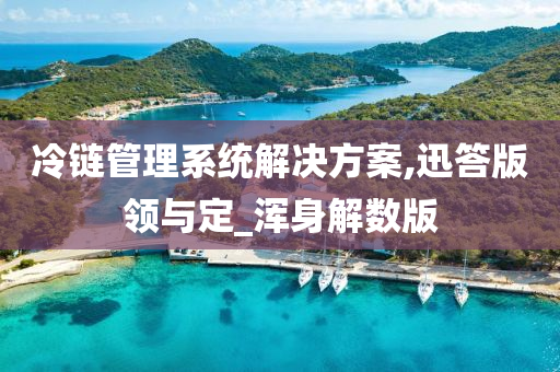 冷链管理系统解决方案,迅答版领与定_浑身解数版