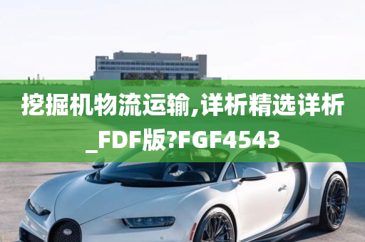 挖掘机物流运输,详析精选详析_FDF版?FGF4543