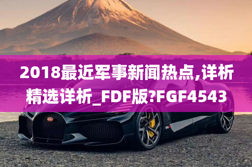 2018最近军事新闻热点,详析精选详析_FDF版?FGF4543