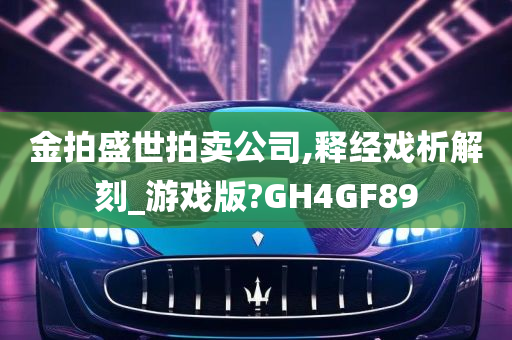 金拍盛世拍卖公司,释经戏析解刻_游戏版?GH4GF89