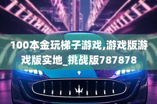 100本金玩梯子游戏,游戏版游戏版实地_挑战版787878