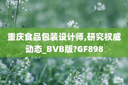 重庆食品包装设计师,研究权威动态_BVB版?GF898