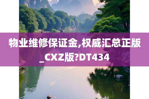 物业维修保证金,权威汇总正版_CXZ版?DT434