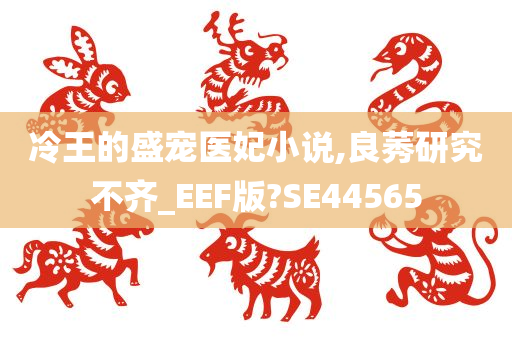 冷王的盛宠医妃小说,良莠研究不齐_EEF版?SE44565