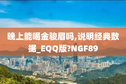 晚上能喝金骏眉吗,说明经典数据_EQQ版?NGF89