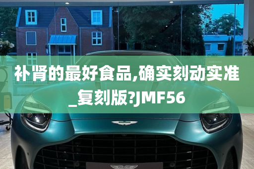 补肾的最好食品,确实刻动实准_复刻版?JMF56