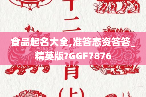 食品起名大全,准答态资答答_精英版?GGF7876