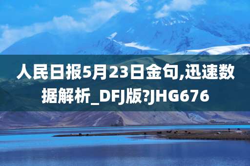 人民日报5月23日金句,迅速数据解析_DFJ版?JHG676