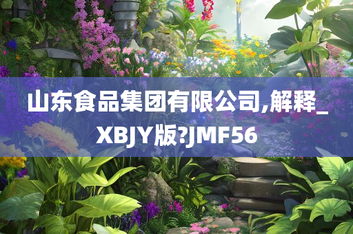 山东食品集团有限公司,解释_XBJY版?JMF56