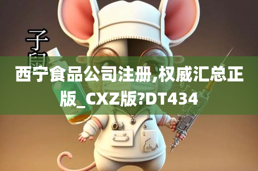 西宁食品公司注册,权威汇总正版_CXZ版?DT434