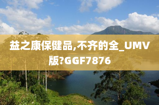 益之康保健品,不齐的全_UMV版?GGF7876