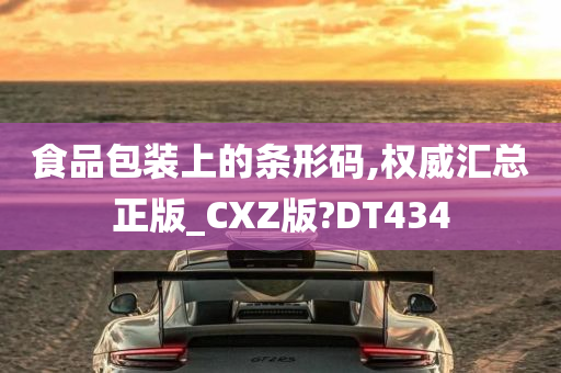 食品包装上的条形码,权威汇总正版_CXZ版?DT434