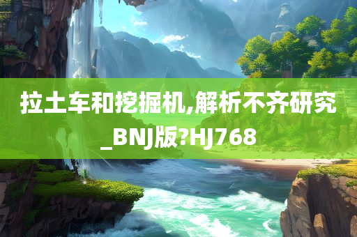 拉土车和挖掘机,解析不齐研究_BNJ版?HJ768