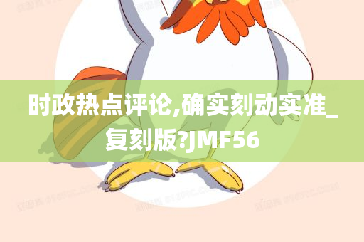 时政热点评论,确实刻动实准_复刻版?JMF56