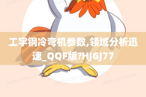 工字钢冷弯机参数,领域分析迅速_QQF版?HJGJ77