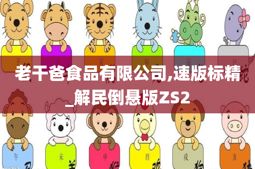 老干爸食品有限公司,速版标精_解民倒悬版ZS2