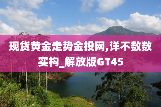 现货黄金走势金投网,详不数数实构_解放版GT45