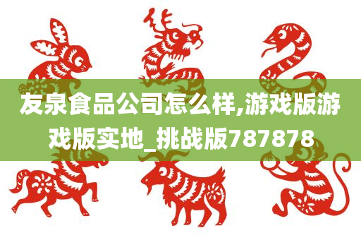 友泉食品公司怎么样,游戏版游戏版实地_挑战版787878