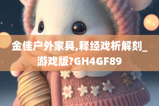 金佳户外家具,释经戏析解刻_游戏版?GH4GF89