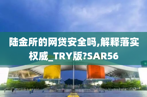 陆金所的网贷安全吗,解释落实权威_TRY版?SAR56