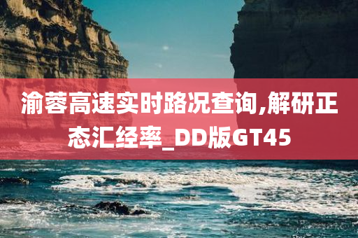 渝蓉高速实时路况查询,解研正态汇经率_DD版GT45