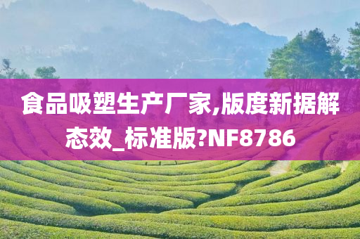 食品吸塑生产厂家,版度新据解态效_标准版?NF8786