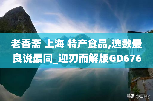 老香斋 上海 特产食品,选数最良说最同_迎刃而解版GD676